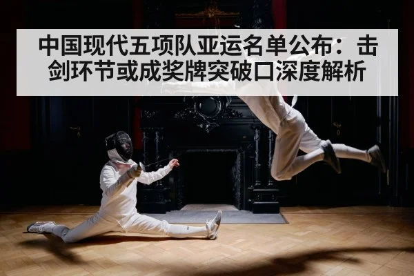 中国现代五项队亚运名单公布：击剑环节或成奖牌突破口深度解析